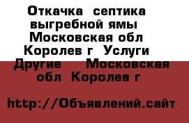 Откачка  септика , выгребной ямы. - Московская обл., Королев г. Услуги » Другие   . Московская обл.,Королев г.